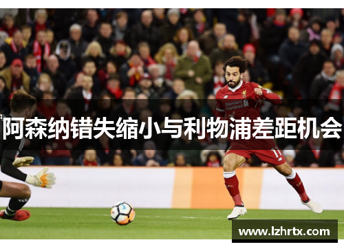 阿森纳错失缩小与利物浦差距机会